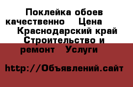 Поклейка обоев качественно. › Цена ­ 100 - Краснодарский край Строительство и ремонт » Услуги   